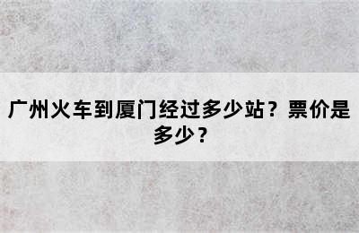 广州火车到厦门经过多少站？票价是多少？