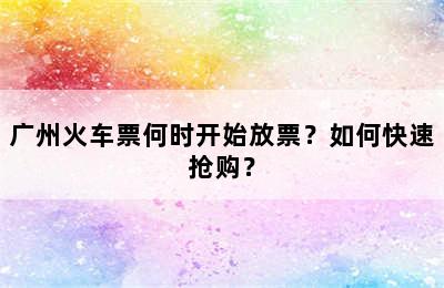 广州火车票何时开始放票？如何快速抢购？