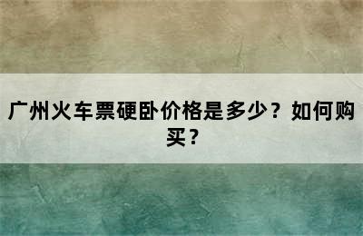 广州火车票硬卧价格是多少？如何购买？