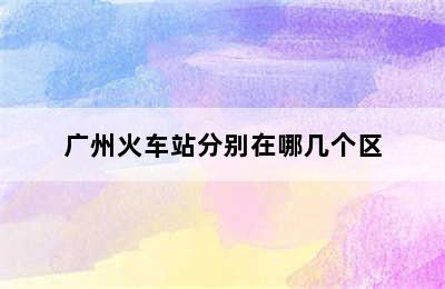 广州火车站分别在哪几个区