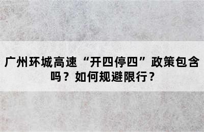 广州环城高速“开四停四”政策包含吗？如何规避限行？