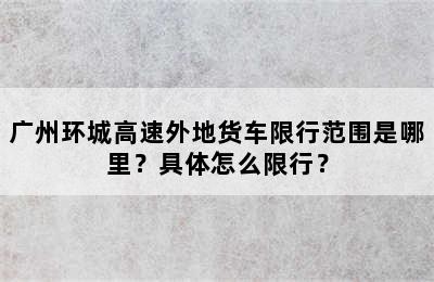 广州环城高速外地货车限行范围是哪里？具体怎么限行？