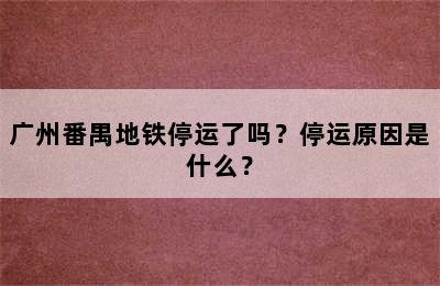 广州番禺地铁停运了吗？停运原因是什么？