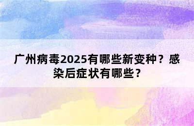 广州病毒2025有哪些新变种？感染后症状有哪些？