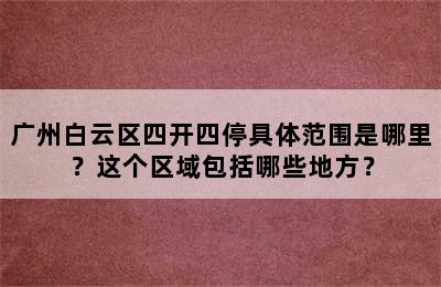 广州白云区四开四停具体范围是哪里？这个区域包括哪些地方？