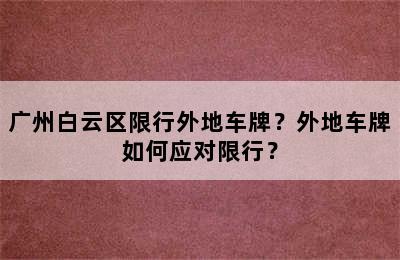 广州白云区限行外地车牌？外地车牌如何应对限行？