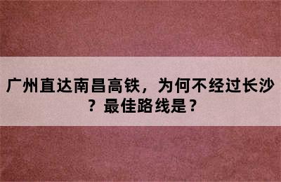 广州直达南昌高铁，为何不经过长沙？最佳路线是？