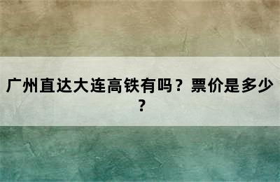 广州直达大连高铁有吗？票价是多少？