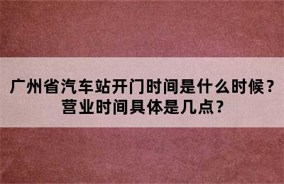 广州省汽车站开门时间是什么时候？营业时间具体是几点？