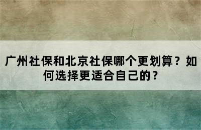 广州社保和北京社保哪个更划算？如何选择更适合自己的？