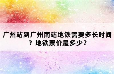 广州站到广州南站地铁需要多长时间？地铁票价是多少？