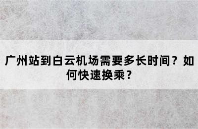 广州站到白云机场需要多长时间？如何快速换乘？