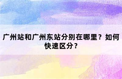 广州站和广州东站分别在哪里？如何快速区分？