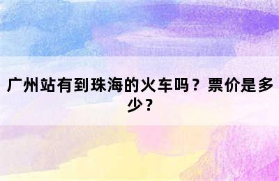 广州站有到珠海的火车吗？票价是多少？