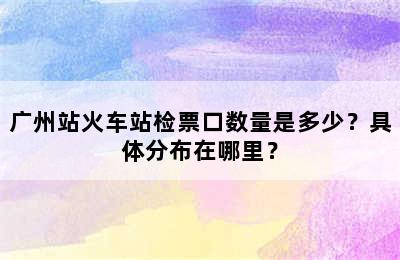 广州站火车站检票口数量是多少？具体分布在哪里？