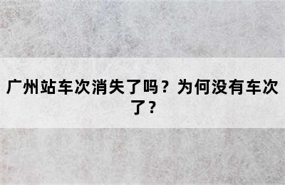 广州站车次消失了吗？为何没有车次了？