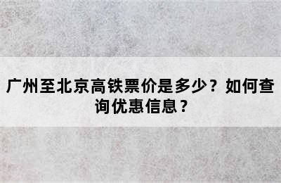广州至北京高铁票价是多少？如何查询优惠信息？