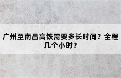 广州至南昌高铁需要多长时间？全程几个小时？