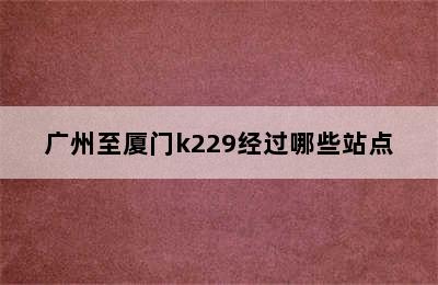 广州至厦门k229经过哪些站点