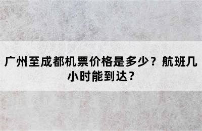 广州至成都机票价格是多少？航班几小时能到达？