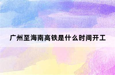 广州至海南高铁是什么时间开工