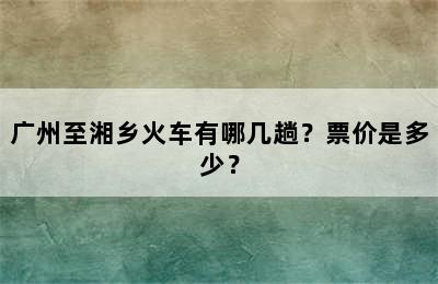 广州至湘乡火车有哪几趟？票价是多少？