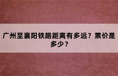 广州至襄阳铁路距离有多远？票价是多少？
