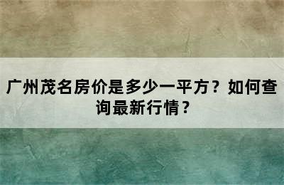 广州茂名房价是多少一平方？如何查询最新行情？