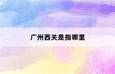 广州西关是指哪里