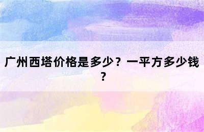 广州西塔价格是多少？一平方多少钱？