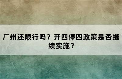 广州还限行吗？开四停四政策是否继续实施？