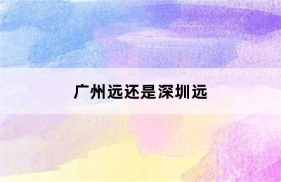 广州远还是深圳远