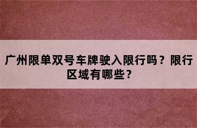 广州限单双号车牌驶入限行吗？限行区域有哪些？