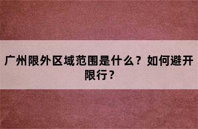 广州限外区域范围是什么？如何避开限行？