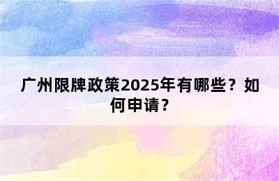 广州限牌政策2025年有哪些？如何申请？