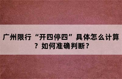 广州限行“开四停四”具体怎么计算？如何准确判断？