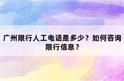 广州限行人工电话是多少？如何咨询限行信息？