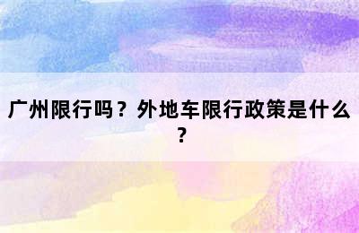 广州限行吗？外地车限行政策是什么？