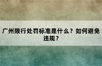 广州限行处罚标准是什么？如何避免违规？