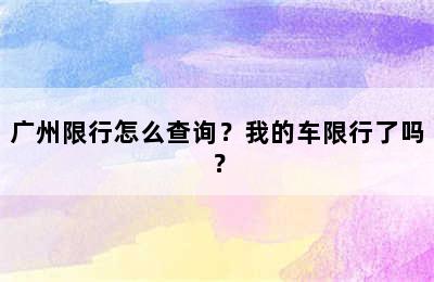 广州限行怎么查询？我的车限行了吗？