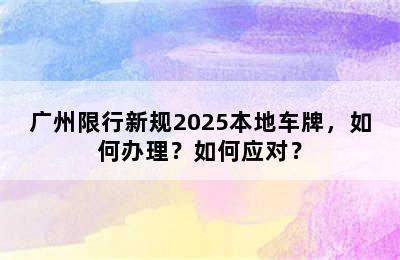 广州限行新规2025本地车牌，如何办理？如何应对？