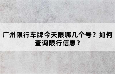 广州限行车牌今天限哪几个号？如何查询限行信息？