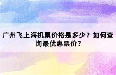 广州飞上海机票价格是多少？如何查询最优惠票价？