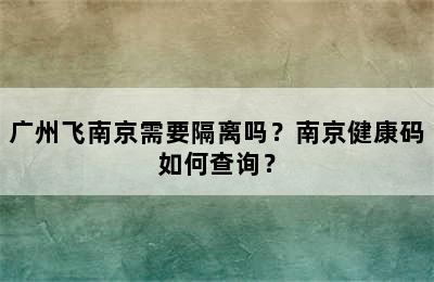 广州飞南京需要隔离吗？南京健康码如何查询？
