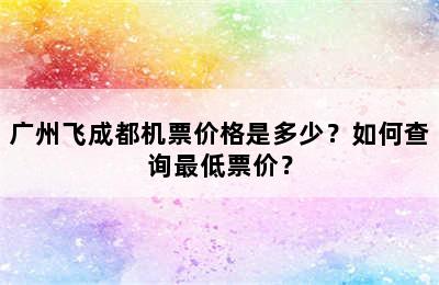广州飞成都机票价格是多少？如何查询最低票价？