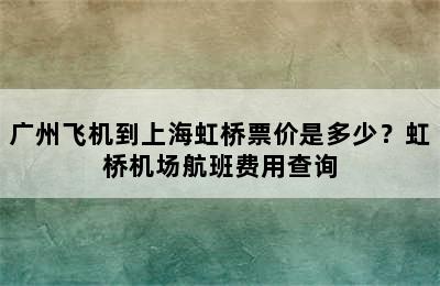 广州飞机到上海虹桥票价是多少？虹桥机场航班费用查询