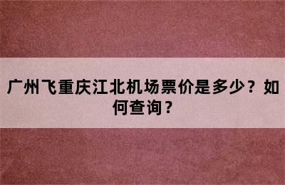 广州飞重庆江北机场票价是多少？如何查询？