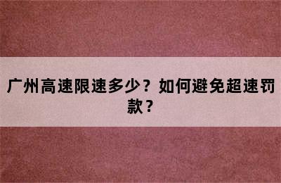 广州高速限速多少？如何避免超速罚款？