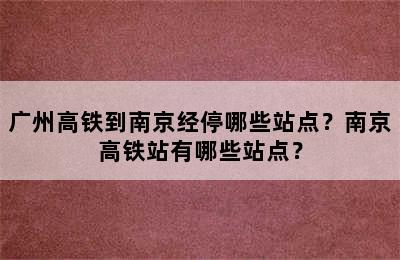 广州高铁到南京经停哪些站点？南京高铁站有哪些站点？
