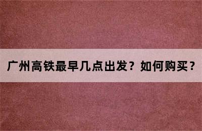 广州高铁最早几点出发？如何购买？